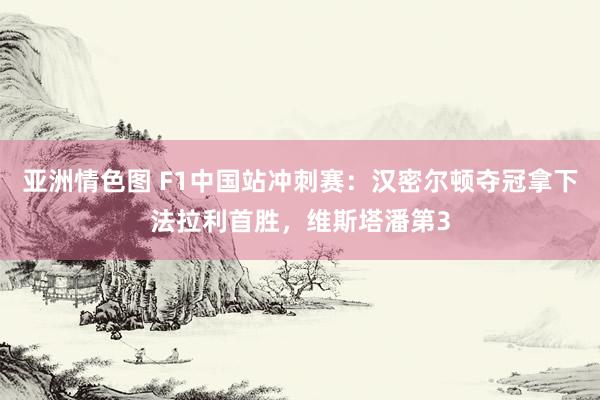 亚洲情色图 F1中国站冲刺赛：汉密尔顿夺冠拿下法拉利首胜，维斯塔潘第3