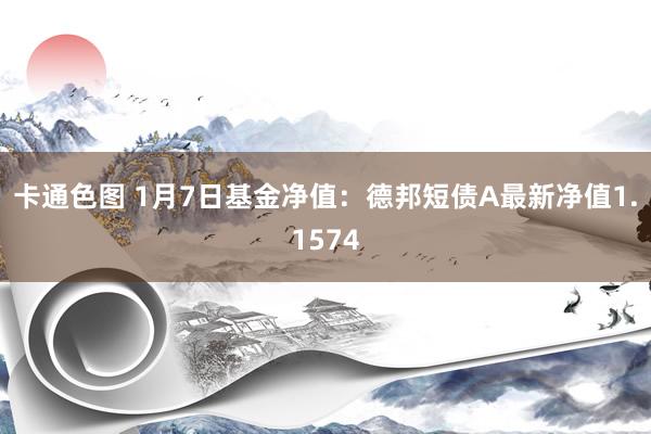 卡通色图 1月7日基金净值：德邦短债A最新净值1.1574