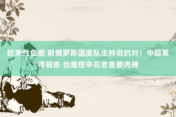 欧美性色图 前俄罗斯国度队主帅说的对！中超莫得弱旅 也难怪申花老是要肉搏